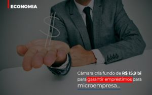 Camara Cria Fundo De Rs 15 9 Bi Para Garantir Emprestimos Para Microempresa Blog Contabilidade Em Monte Alto Sp | Contec Assessoria - Contabilidade em Monte Alto - SP | Contec Assessoria