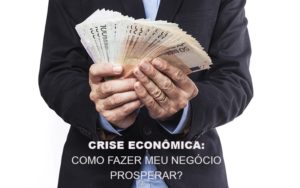 Crise Economica Como Fazer Meu Negocio Prosperar Blog Contabilidade Em Monte Alto Sp | Contec Assessoria - Contabilidade em Monte Alto - SP | Contec Assessoria