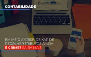 Em Meio A Crise Deixar De Recolher Tributos Ainda E Crime Blog Contabilidade Em Monte Alto Sp | Contec Assessoria - Contabilidade em Monte Alto - SP | Contec Assessoria