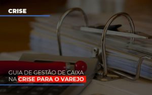 Guia De Gestao De Caixa Na Crise Para O Varejo Blog Contabilidade Em Monte Alto Sp | Contec Assessoria - Contabilidade em Monte Alto - SP | Contec Assessoria