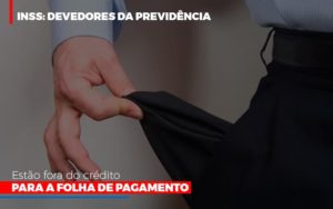 Inss Devedores Da Previdencia Estao Fora Do Credito Para Folha De Pagamento Blog Contabilidade Em Monte Alto Sp | Contec Assessoria - Contabilidade em Monte Alto - SP | Contec Assessoria