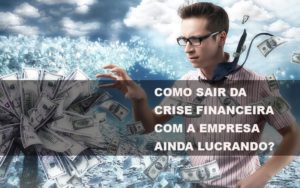 Como Sair Da Crise Financeira Com A Empresa Ainda Lucrando Blog Contabilidade Em Monte Alto Sp | Contec Assessoria - Contabilidade em Monte Alto - SP | Contec Assessoria