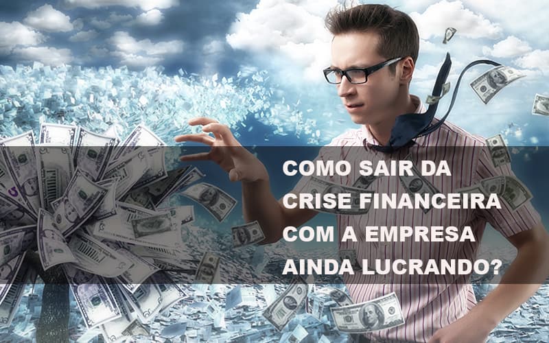 Como Sair Da Crise Financeira Com A Empresa Ainda Lucrando Blog Contabilidade Em Monte Alto Sp | Contec Assessoria - Contabilidade em Monte Alto - SP | Contec Assessoria