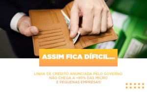 Assim Fica Dificil Linha De Credito Anunciada Pelo Governo Nao Chega A 80 Das Micro E Pequenas Empresas - Contabilidade em Monte Alto - SP | Contec Assessoria