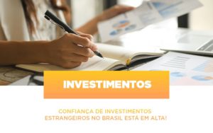 Confianca De Investimentos Estrangeiros No Brasil Esta Em Alta - Contabilidade em Monte Alto - SP | Contec Assessoria