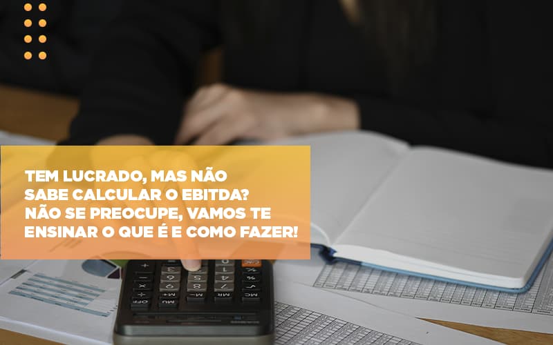 Tem Lucrado Mas Nao Sabe Calcular O Ebitda Nao Se Preocupe Vamos Te Ensinar O Que E E Como Fazer - Contabilidade em Monte Alto - SP | Contec Assessoria