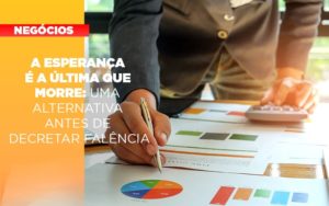 A Esperanca E A A Esperanca E A Ultima Que Morre Uma Alternativa Antes De Decretar Falencia Que Morre Uma Alternativa Antes De Decretar Falencia Quero Montar Uma Empresa - Contabilidade em Monte Alto - SP | Contec Assessoria