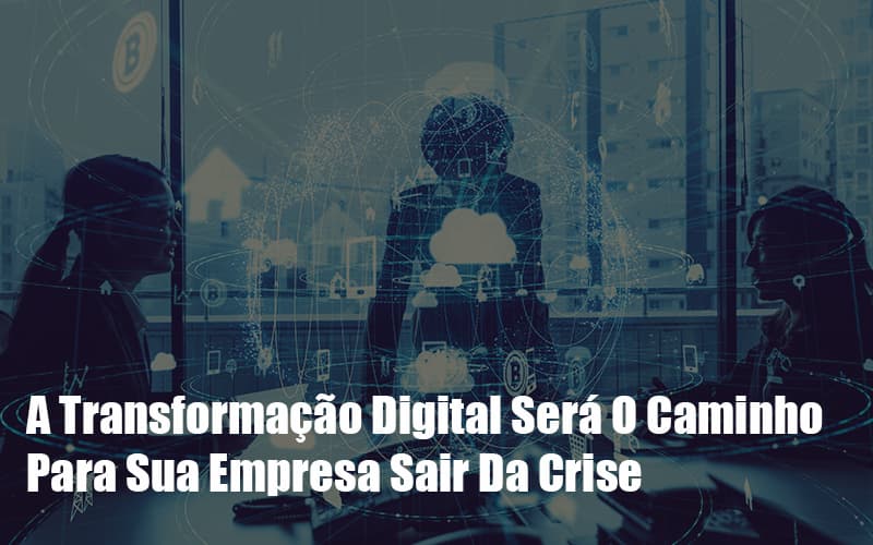 A Transformacao Digital Sera O Caminho Para Sua Empresa Sair Da Crise - Contabilidade em Monte Alto - SP | Contec Assessoria