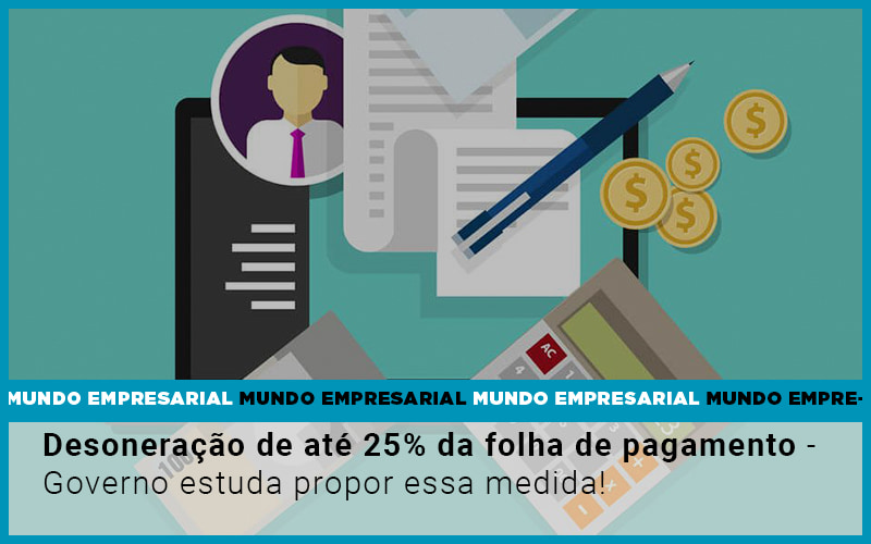 Desoneracao De Ate 25 Da Folha De Pagamento Governo Estuda Propor Essa Medida - Contabilidade em Monte Alto - SP | Contec Assessoria