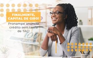 Finalmente Capital De Giro Pronampe Anuncia Credito Sem Tarifa De Tac - Contabilidade em Monte Alto - SP | Contec Assessoria