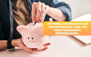 Um Modelo De Negocio Que Tem Entregado Cada Vez Mais Facilidade E Rentabilidade - Contabilidade em Monte Alto - SP | Contec Assessoria