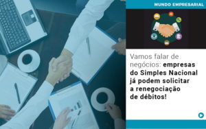 Vamos Falar De Negocios Empresas Do Simples Nacional Ja Podem Solicitar A Renegociacao De Debitos - Contabilidade em Monte Alto - SP | Contec Assessoria
