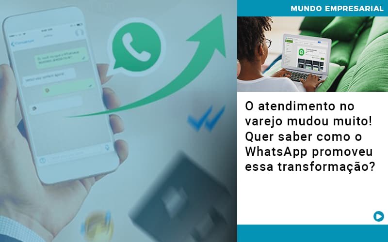 O Atendimento No Varejo Mudou Muito Quer Saber Como O Whatsapp Promoveu Essa Transformacao - Contabilidade em Monte Alto - SP | Contec Assessoria