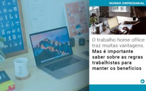 O Trabalho Home Office Traz Muitas Vantagens Mas E Importante Saber Sobre As Regras Trabalhistas Para Manter Os Beneficios - Contabilidade em Monte Alto - SP | Contec Assessoria