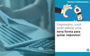 Empresario Voce Pode Utilizar Uma Nova Forma Para Quitar Impostos - Contabilidade em Monte Alto - SP | Contec Assessoria