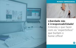 Liberdade Nao E Irresponsabilidade Entenda O Que Fazer Com Os Espertinhos Que Burlam O Home Office - Contabilidade em Monte Alto - SP | Contec Assessoria