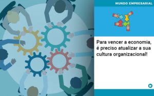 Para Vencer A Economia E Preciso Atualizar A Sua Cultura Organizacional - Contabilidade em Monte Alto - SP | Contec Assessoria