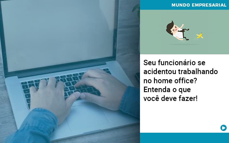 Seu Funcionario Se Acidentou Trabalhando No Home Office Entenda O Que Voce Pode Fazer - Contabilidade em Monte Alto - SP | Contec Assessoria