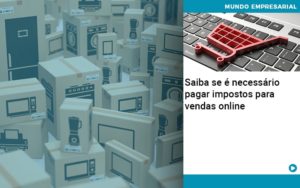 Saiba Se E Necessario Pagar Impostos Para Vendas Online Quero Montar Uma Empresa - Contabilidade em Monte Alto - SP | Contec Assessoria