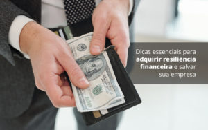 Dicas Essenciais Para Adquirir Resiliencia Financeira E Salvar Sua Empresa Post (1) Quero Montar Uma Empresa - Contabilidade em Monte Alto - SP | Contec Assessoria