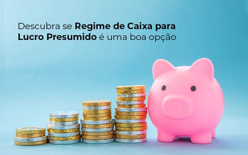 Descubra Se Regime De Caixa Para Lucro Presumido E Uma Boa Opcao Post (1) Quero Montar Uma Empresa - Contabilidade em Monte Alto - SP | Contec Assessoria