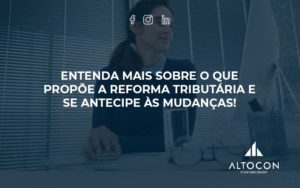 Entenda Mais Sobre O Que Propõe A Reforma Tributária E Se Antecipe às Mudanças Altocon - Contabilidade em Monte Alto - SP | Altocon Contabilidade