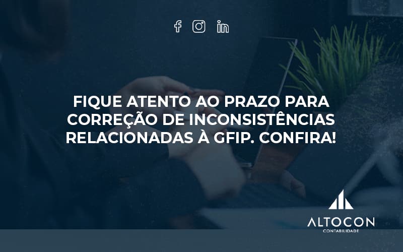 Fique Atento Ao Prazo Para Correção De Inconsistências Relacionadas à Gfip. Confira Altocon - Contabilidade em Monte Alto - SP | Altocon Contabilidade