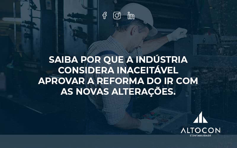 Saiba Por Que A Indústria Considera Inaceitável Aprovar A Reforma Do Ir Com As Novas Alterações. Altocon - Contabilidade em Monte Alto - SP | Altocon Contabilidade