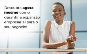 Descubra Agora Mesmo Como Garantir A Expansao Empresairal Para O Seu Negocio Blog (1) Quero Montar Uma Empresa - Contabilidade em Monte Alto - SP | Altocon Contabilidade