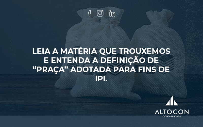 Leia A Matéria Que Trouxemos E Entenda A Definição De “praça” Adotada Para Fins De Ipi. Altocon - Contabilidade em Monte Alto - SP | Altocon Contabilidade