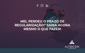 Mei Perdeu O Prazo De Regularização Saiba Agora Mesmo O Que Fazer Altocon - Contabilidade em Monte Alto - SP | Altocon Contabilidade
