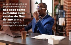 Se Voce E Mais Um Dos Empreendedores Que Nao Sabe Como Aumentar Suas Vendas De Final De Ano Confira A Partir De Agora 4 Estrategias Excelentes Blog 1 - Contabilidade em Monte Alto - SP | Altocon Contabilidade